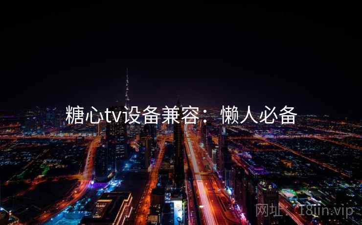 糖心tv设备兼容：懒人必备