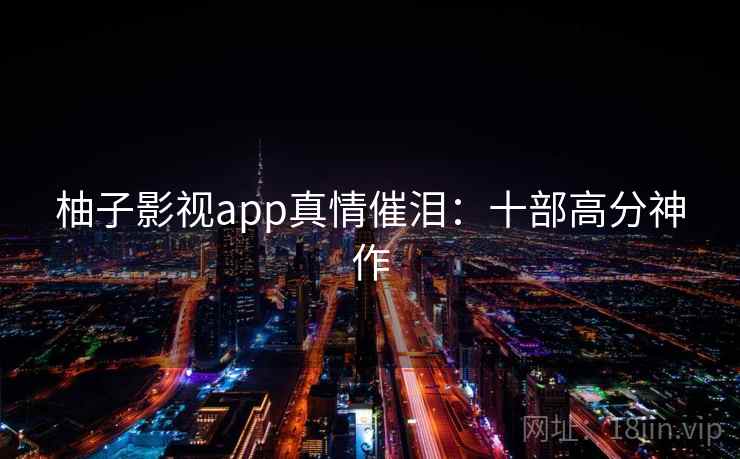 柚子影视app真情催泪：十部高分神作