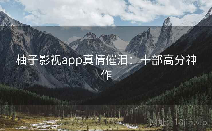 柚子影视app真情催泪：十部高分神作