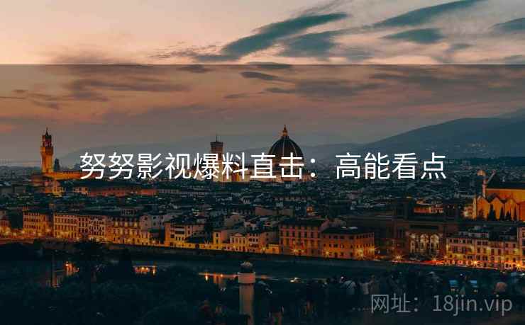 努努影视爆料直击：高能看点