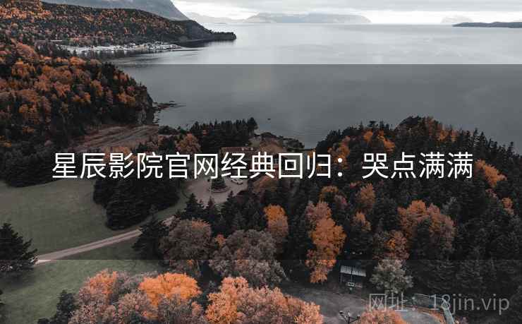星辰影院官网经典回归：哭点满满