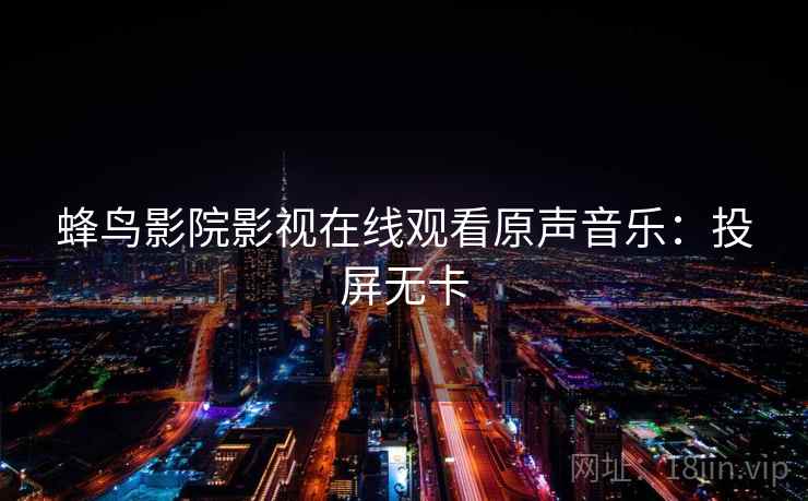 蜂鸟影院影视在线观看原声音乐：投屏无卡