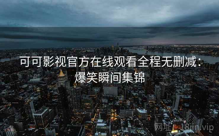 可可影视官方在线观看全程无删减:爆笑瞬间集锦 可可影视官方在线观看全程无删减:爆笑瞬间集锦