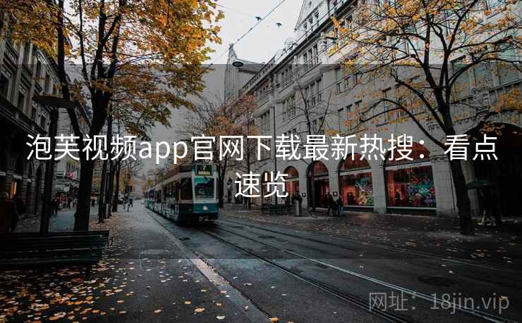 泡芙视频app官网下载最新热搜:看点速览 泡芙视频app官网下载最新热搜:看点速览