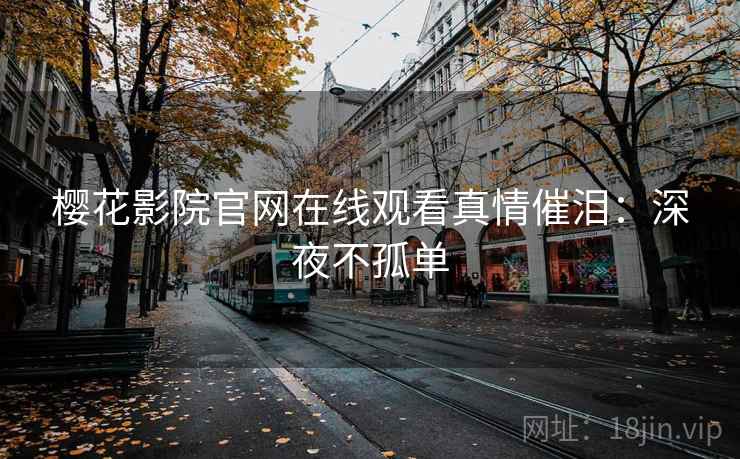 樱花影院官网在线观看真情催泪：深夜不孤单