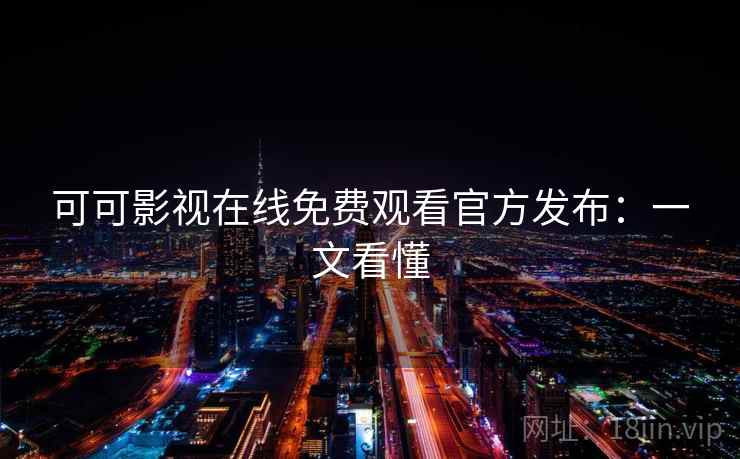 可可影视在线免费观看官方发布:一文看懂 可可影视在线免费观看官方发布:一文看懂